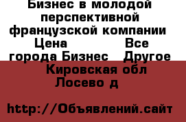 Бизнес в молодой перспективной французской компании › Цена ­ 30 000 - Все города Бизнес » Другое   . Кировская обл.,Лосево д.